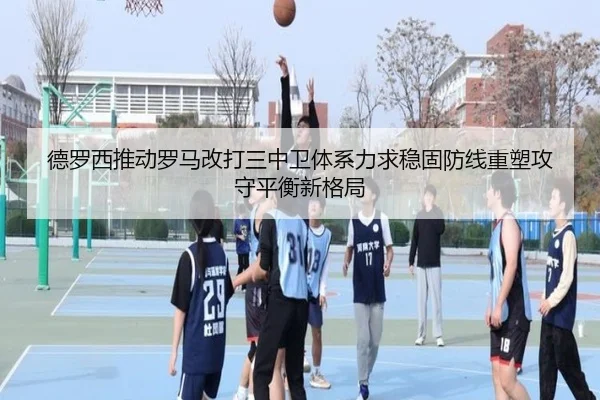 德罗西推动罗马改打三中卫体系力求稳固防线重塑攻守平衡新格局