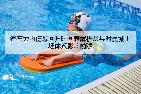 德布劳内伤愈回归时间表解析及其对曼城中场体系影响前瞻 - kaiyun