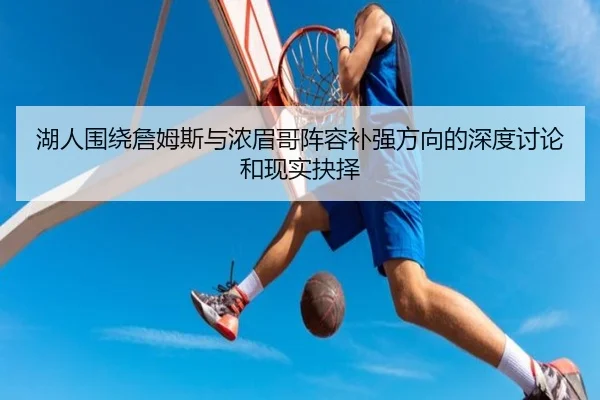 湖人围绕詹姆斯与浓眉哥阵容补强方向的深度讨论和现实抉择（kaiyun）