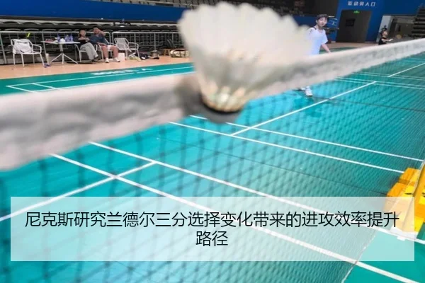 尼克斯研究兰德尔三分选择变化带来的进攻效率提升路径