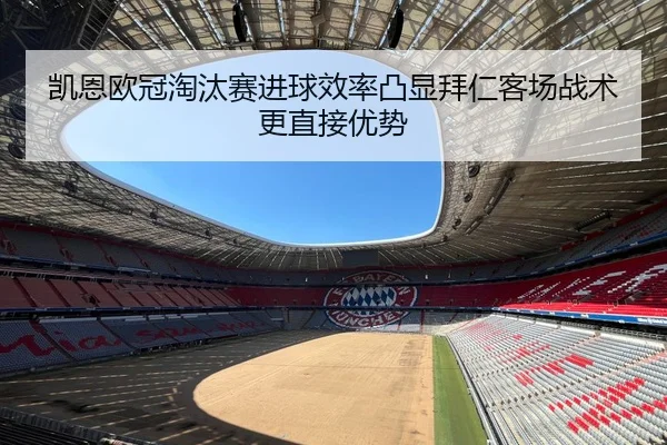 凯恩欧冠淘汰赛进球效率凸显拜仁客场战术更直接优势（kaiyun）